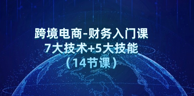 （12047期）跨境电子商务-会计新手入门课：7大工艺 5大技术（14堂课）-9527素材资源站