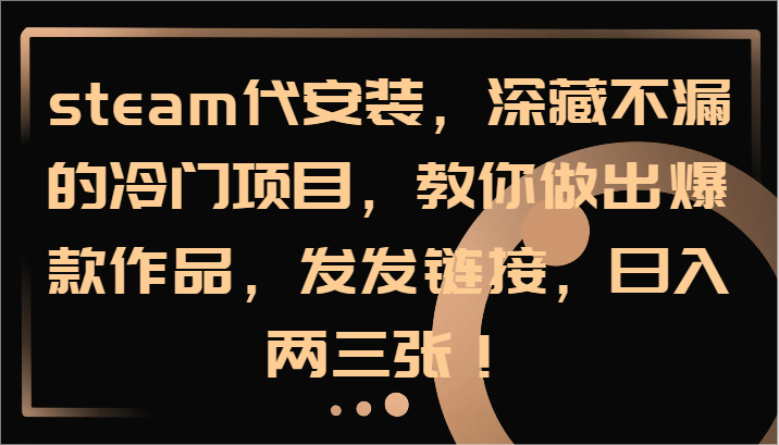 steam代组装，深藏不露的蓝海项目，手把手带你出火爆著作，发发链接，日入两三张！-9527素材资源站