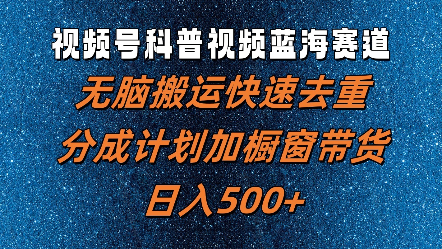 视频号科普视频蓝海赛道，无脑搬运快速去重，分成计划加橱窗带货，日入500+-9527素材资源站