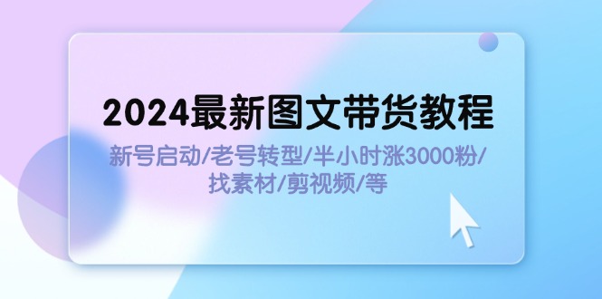（11940期）2024全新图文并茂卖货实例教程：小号运行/旧号转型发展/三十分钟涨3000粉/收集素材/视频剪辑-9527素材资源站
