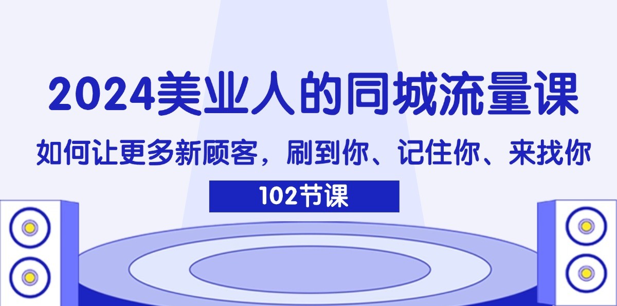 2024美业人的同城网总流量课：怎样让广大新客户，刷你、记得你、找你-9527素材资源站