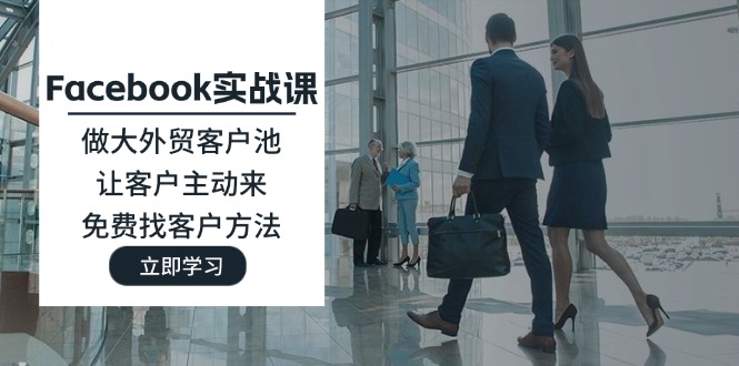 Facebook实战演练课：做大做强出口外贸客户池，让顾客主动去，完全免费寻找客户方式-9527素材资源站