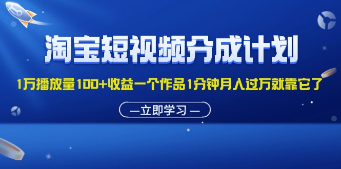 （11908期）淘宝短视频分成计划1万播放量100+收益一个作品1分钟月入过万就靠它了-9527素材资源站