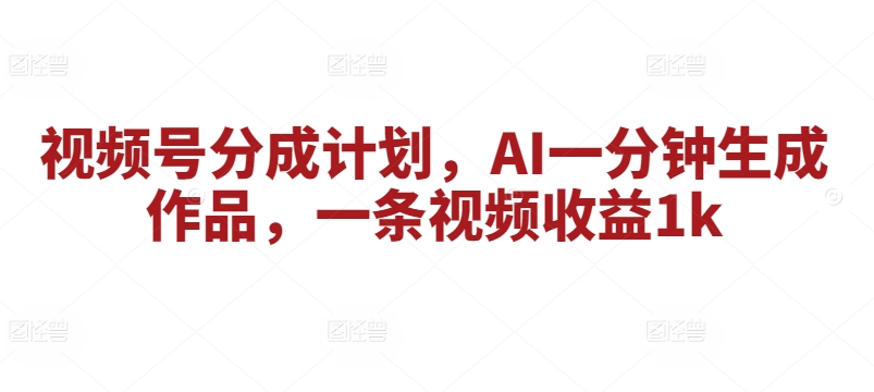 微信视频号分为方案，AI一分钟形成著作，一条视频收益1k-9527素材资源站