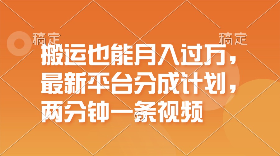 （11874期）运送也可以月入了万，全新服务平台分为方案，一万播放视频一百米，一分钟一个作品-9527素材资源站