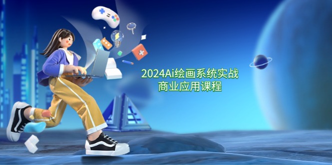 2024Ai美术绘画系统软件实战演练商用化课程内容，从零基础到熟练系统软件课堂教学（57节）-9527素材资源站