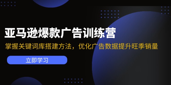 （11858期）亚马逊爆款广告训练营：掌握关键词库搭建方法，优化广告数据提升旺季销量-9527素材资源站