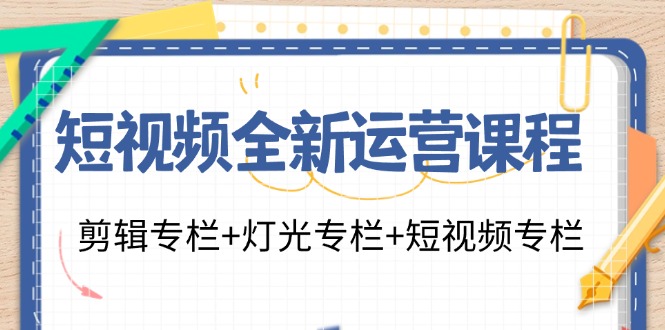 （11855期）短视频全新运营课程：剪辑专栏+灯光专栏+短视频专栏（23节课）-9527素材资源站