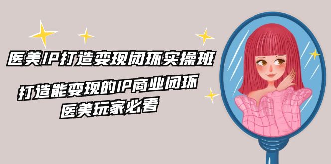（11850期）医疗美容IP打造出-转现闭环控制实际操作班，打造出能快速变现IP商业闭环，医疗美容游戏玩家必读-22节-9527素材资源站
