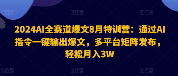 2024AI全跑道热文8月夏令营：根据AI命令一键导出热文，全平台引流矩阵公布，轻轻松松月收入3W【揭密】-9527素材资源站