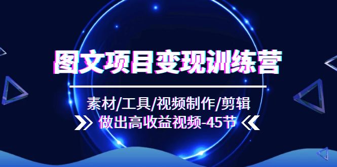 图文并茂新项目转现夏令营：素材内容/专用工具/视频后期制作/视频剪辑/作出高回报短视频（45节）-9527素材资源站