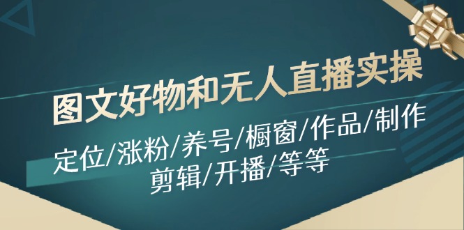 （11840期）图文并茂好货和无人直播实际操作：精准定位/增粉/起号/橱窗展示/著作/制做/视频剪辑/播出/等-9527素材资源站