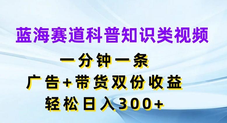 瀚海跑道科普小知识类视频，一分钟一条，广告宣传 卖货两份盈利，轻轻松松日入300 【揭密】-9527素材资源站