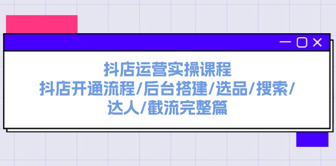 （11783期）抖音小店经营实操课程：抖音小店开启步骤/后台管理构建/选款/检索/大咖/截留完整篇-9527素材资源站