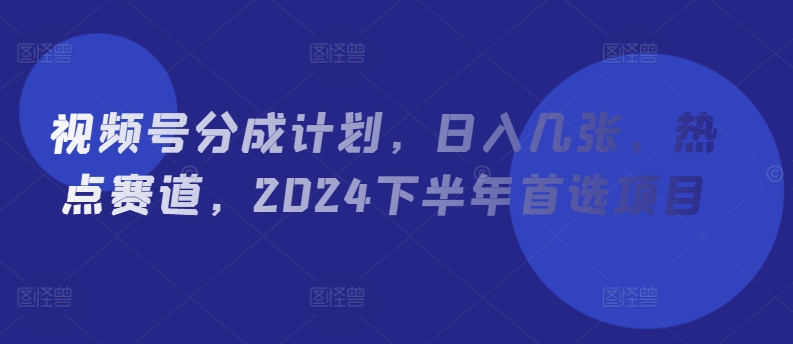 微信视频号分为方案，日入多张，网络热点跑道，2024后半年优选新项目-9527素材资源站