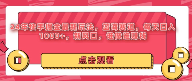 24年快手掘金新玩法，蓝海赛道，日入1k+，新风口，谁做谁赚钱-9527素材资源站