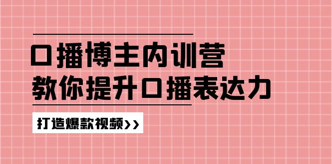 （11728期）口播博主内训营：百万粉丝博主教你提升口播表达力，打造爆款视频-9527素材资源站