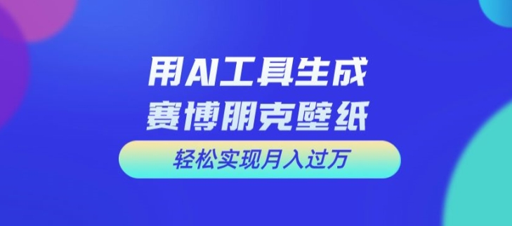 用AI工具设计赛博朋克壁纸，轻松实现月入万+【揭秘】-9527素材资源站