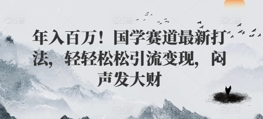 年入百万！国学赛道最新打法，轻轻松松引流变现，闷声发大财-9527素材资源站
