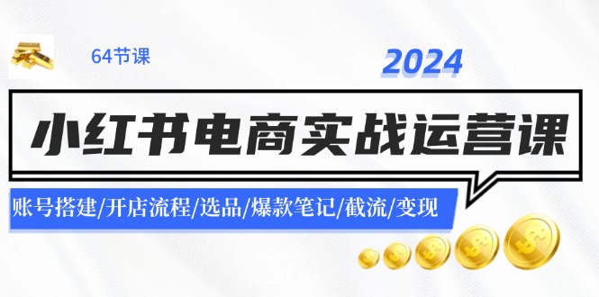 2024小红书电商实战演练运营课：账户构建/开店的流程/选款/爆品手记/截留/转现-9527素材资源站