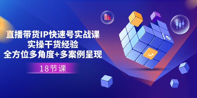 直播卖货IP迅速号实战演练课，实际操作干货知识工作经验 全方位立体化 多实例展现(18节)-9527素材资源站
