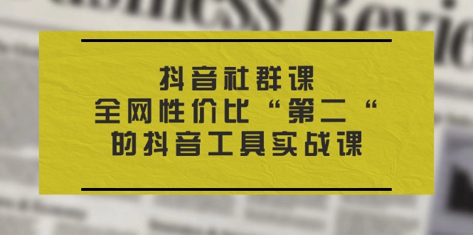 抖音视频社群营销课，各大网站性价比高“第二“的抖音专用工具实战演练课-9527素材资源站