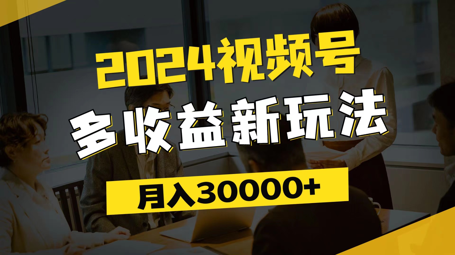 （11905期）2024视频号多收益新玩法，每天5分钟，月入3w+，新手小白都能简单上手-9527素材资源站