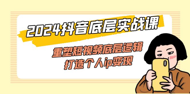 （11852期）2024抖音视频最底层实战演练课，重构小视频底层思维，打造个人ip转现（52堂课）-9527素材资源站