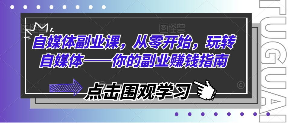 自媒体副业课，从零开始，玩转自媒体——你的副业赚钱指南-9527素材资源站