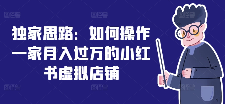 独家代理构思：怎么操作一家月入了万的小红书虚拟店铺-9527素材资源站