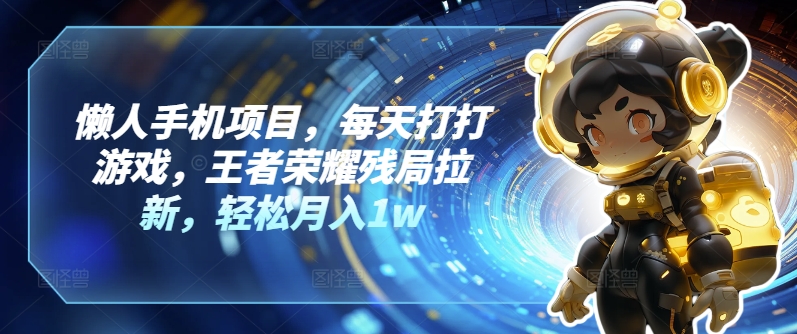 懒人神器手机项目，每日玩玩游戏，腾讯王者荣耀残棋引流，轻轻松松月入1w-9527素材资源站