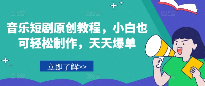 音乐短剧原创教程，小白也可轻松制作，天天爆单-9527素材资源站
