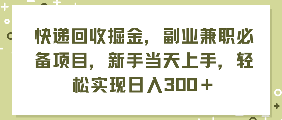 （11747期）快递回收掘金，副业兼职必备项目，新手当天上手，轻松实现日入300＋-9527素材资源站