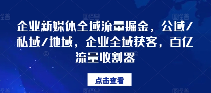 企业新媒体全域流量掘金队，公域流量/公域/地区，公司示范区拓客，百亿元总流量收种器-9527素材资源站