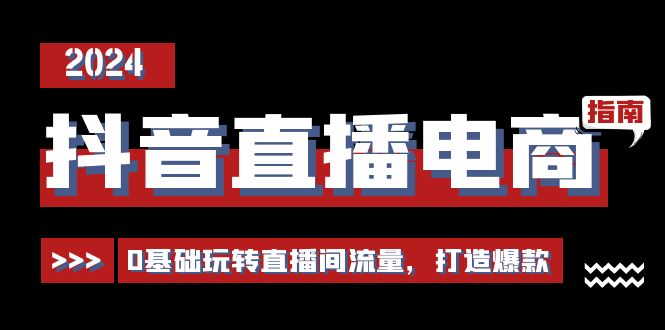抖音直播电商运营必修课，0基础玩转直播间流量，打造爆款（29节）-9527素材资源站