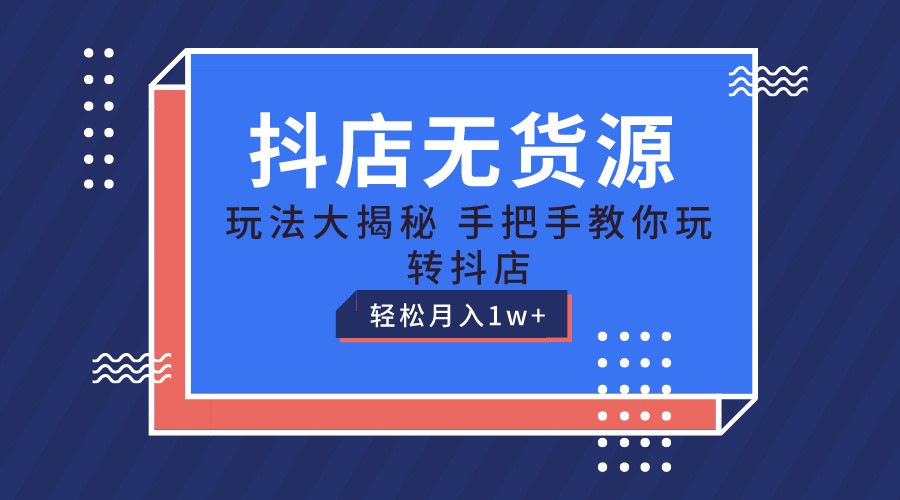 抖店无货源保姆级教程，手把手教你玩转抖店，轻松月入1W+-9527素材资源站