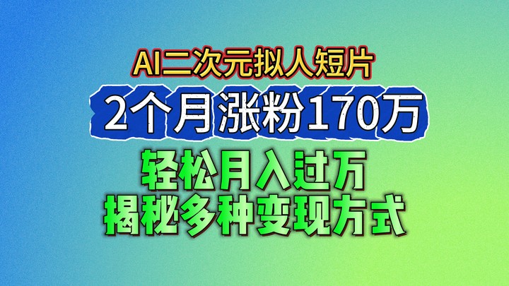 2024最新蓝海AI生成二次元拟人短片，2个月涨粉170万，轻松月入过万，揭秘多种变现方式-9527素材资源站