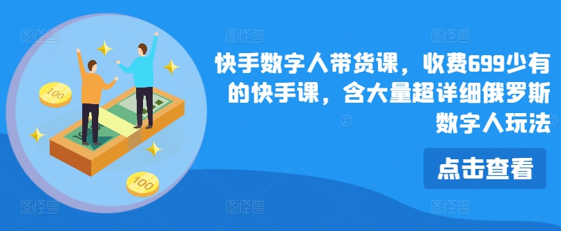 快手视频虚拟数字人卖货课，收费标准699为数不多的快手视频课，含大量全攻略俄国虚拟数字人游戏玩法-9527素材资源站