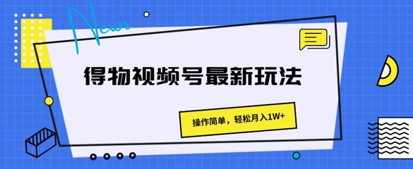 得物APP微信视频号全新游戏玩法 使用方便，轻轻松松月入1W-9527素材资源站