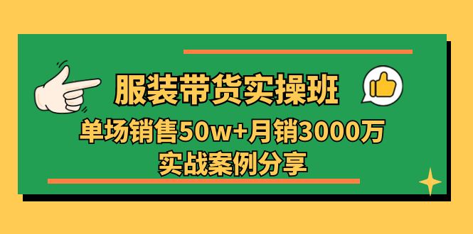 服装带货实操培训班：单场销售50w+月销3000万实战案例分享（27节）-9527素材资源站