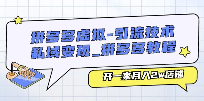 拼多多虚拟引流技术与私域变现-拼多多教程：开一家月入2w店铺-9527素材资源站