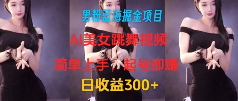 粉丝瀚海掘金队新项目：AI美女跳舞视频，简易入门，养号即赚，日盈利300-9527素材资源站