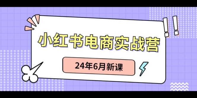 小红书电商实战营：小红书笔记带货和无人直播，24年6月新课-9527素材资源站