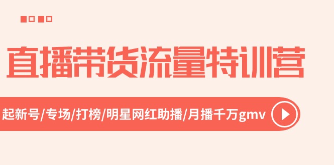 直播带货流量特训营，起新号-专场-打榜-明星网红助播 月播千万gmv（52节）-9527素材资源站