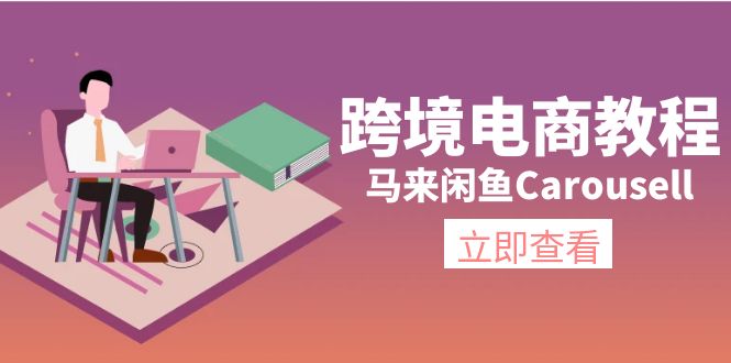 （11639期）跨境电子商务实例教程：马来西亚闲鱼平台Carousell：自然环境/电子邮箱/手机处理/商品提交及总流量-9527素材资源站