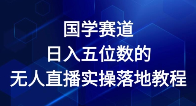 国学经典跑道-2024年日入五位数无人直播实际操作落地式实例教程【揭密】-9527素材资源站
