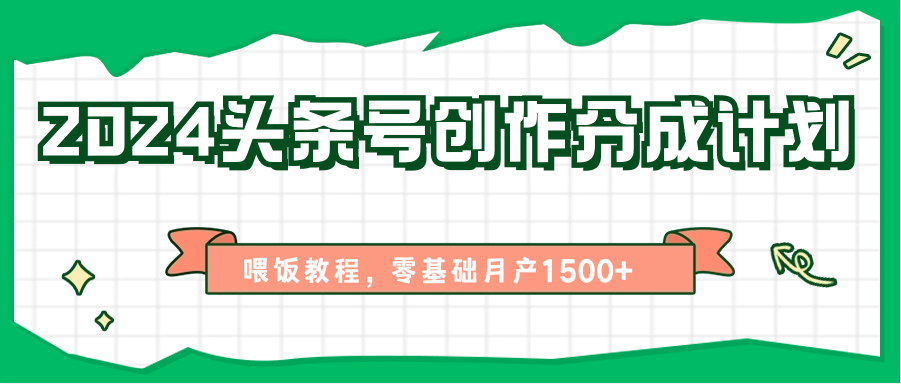 2024头条号创作分成计划、喂饭教程，零基础月产1500+-9527素材资源站