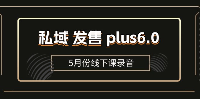 （11612期）私域 发售 plus6.0【5月份线下课录音】/全域套装 sop流程包，社群发售…-9527素材资源站