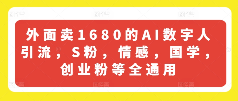 外边卖1680的AI虚拟数字人引流方法，S粉，情绪，国学经典，自主创业粉等全通用性-9527素材资源站