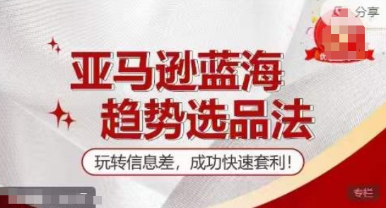 【夏令营】亚马逊平台瀚海发展趋势选款法，轻松玩信息不对称，取得成功迅速对冲套利-9527素材资源站